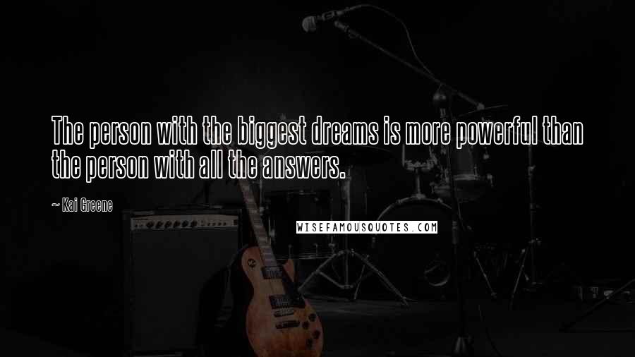 Kai Greene Quotes: The person with the biggest dreams is more powerful than the person with all the answers.