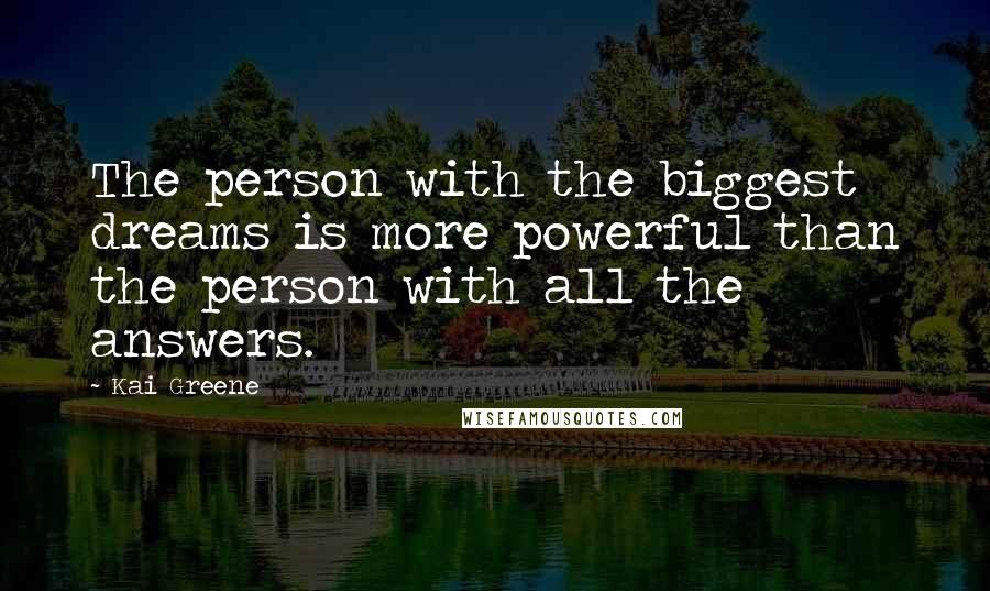 Kai Greene Quotes: The person with the biggest dreams is more powerful than the person with all the answers.