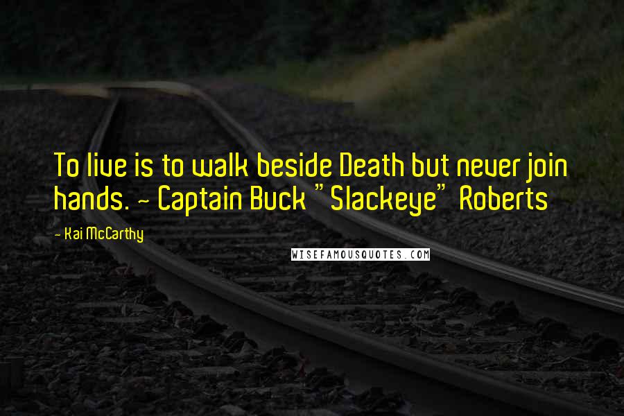 Kai McCarthy Quotes: To live is to walk beside Death but never join hands. ~ Captain Buck "Slackeye" Roberts