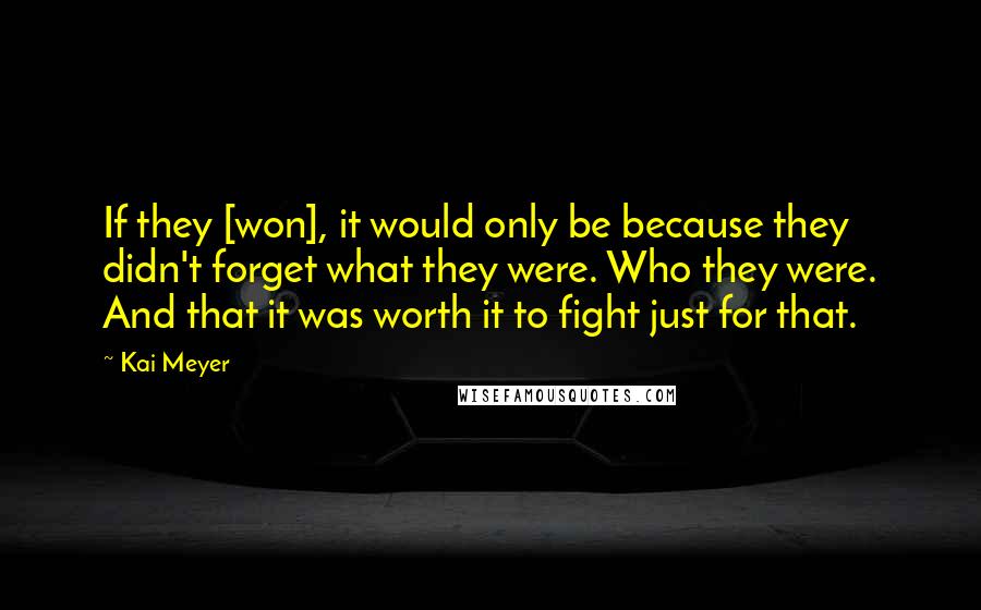 Kai Meyer Quotes: If they [won], it would only be because they didn't forget what they were. Who they were. And that it was worth it to fight just for that.