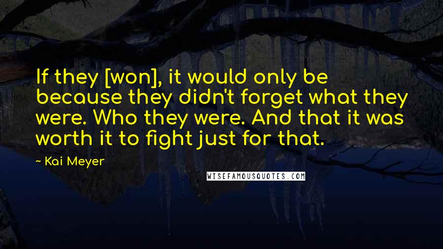 Kai Meyer Quotes: If they [won], it would only be because they didn't forget what they were. Who they were. And that it was worth it to fight just for that.