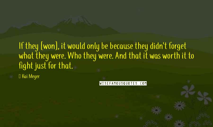 Kai Meyer Quotes: If they [won], it would only be because they didn't forget what they were. Who they were. And that it was worth it to fight just for that.