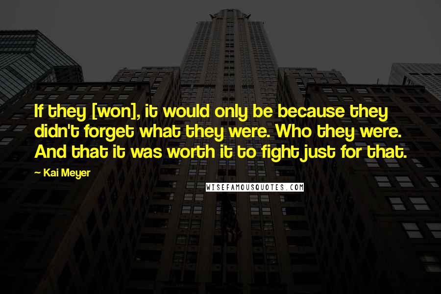 Kai Meyer Quotes: If they [won], it would only be because they didn't forget what they were. Who they were. And that it was worth it to fight just for that.