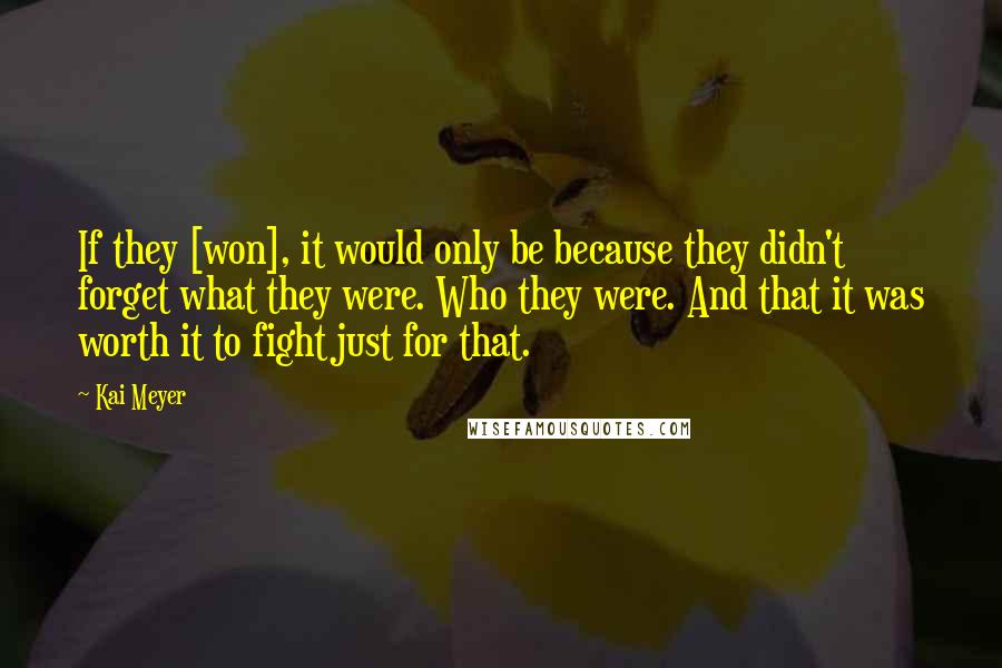 Kai Meyer Quotes: If they [won], it would only be because they didn't forget what they were. Who they were. And that it was worth it to fight just for that.