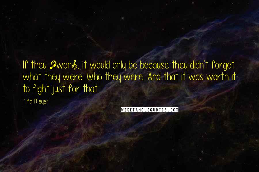 Kai Meyer Quotes: If they [won], it would only be because they didn't forget what they were. Who they were. And that it was worth it to fight just for that.