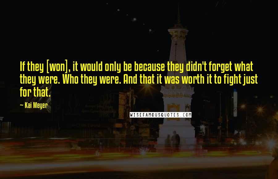 Kai Meyer Quotes: If they [won], it would only be because they didn't forget what they were. Who they were. And that it was worth it to fight just for that.