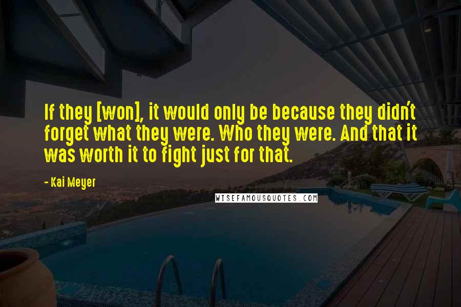 Kai Meyer Quotes: If they [won], it would only be because they didn't forget what they were. Who they were. And that it was worth it to fight just for that.