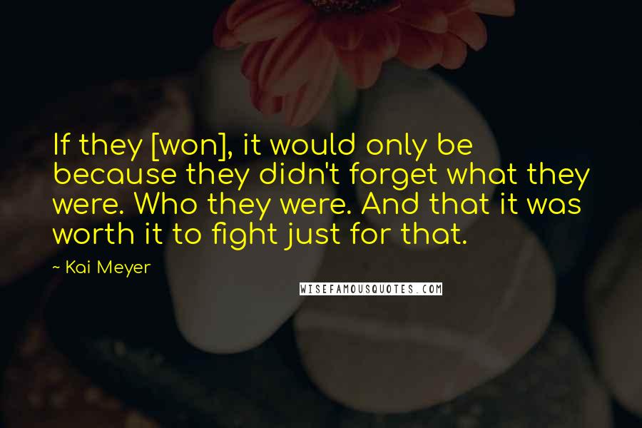 Kai Meyer Quotes: If they [won], it would only be because they didn't forget what they were. Who they were. And that it was worth it to fight just for that.