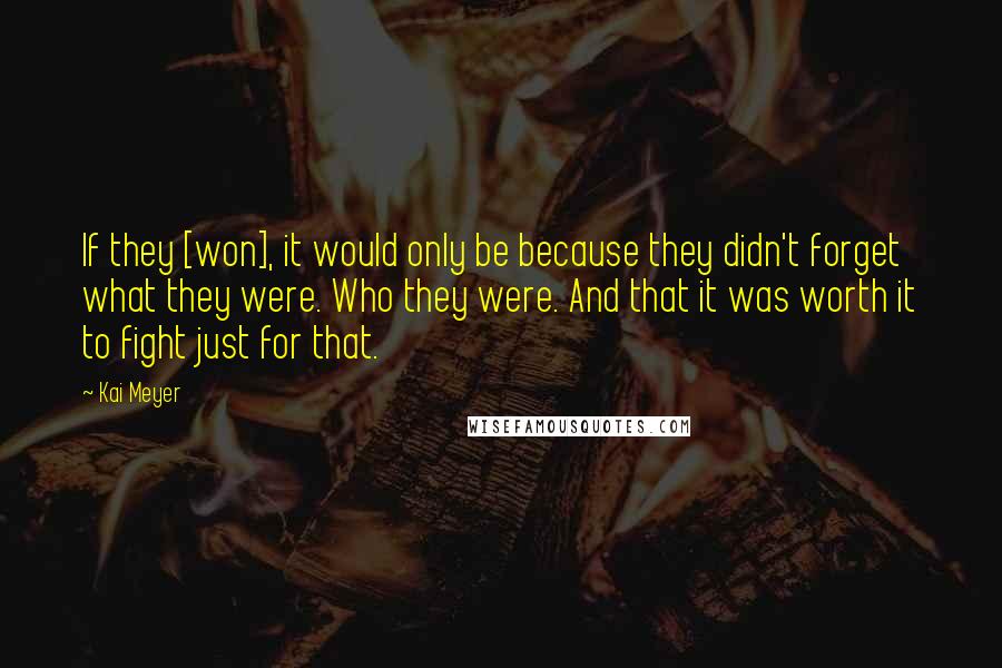 Kai Meyer Quotes: If they [won], it would only be because they didn't forget what they were. Who they were. And that it was worth it to fight just for that.