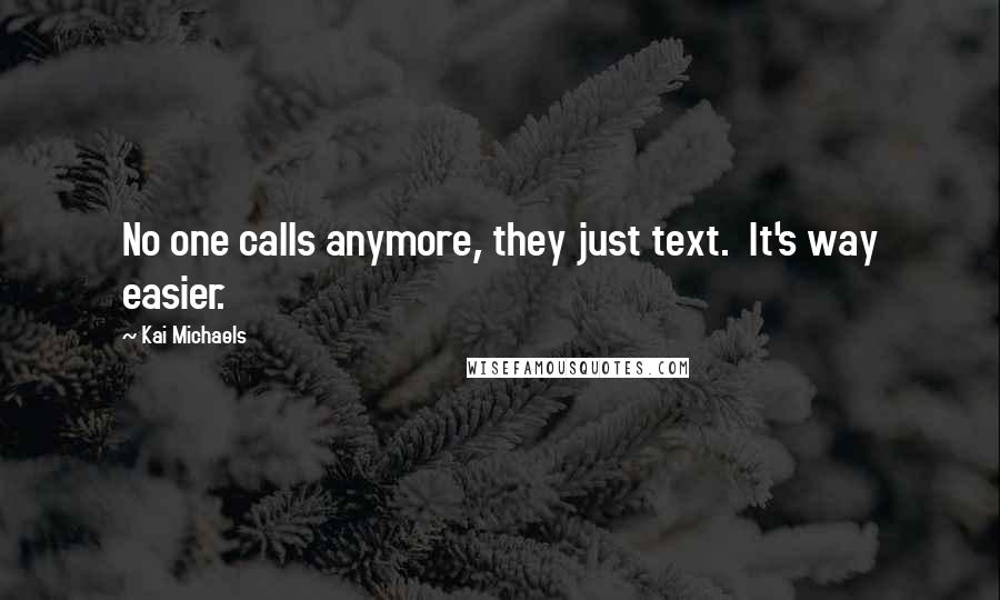 Kai Michaels Quotes: No one calls anymore, they just text.  It's way easier.