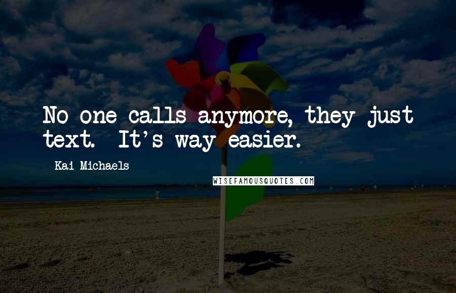 Kai Michaels Quotes: No one calls anymore, they just text.  It's way easier.