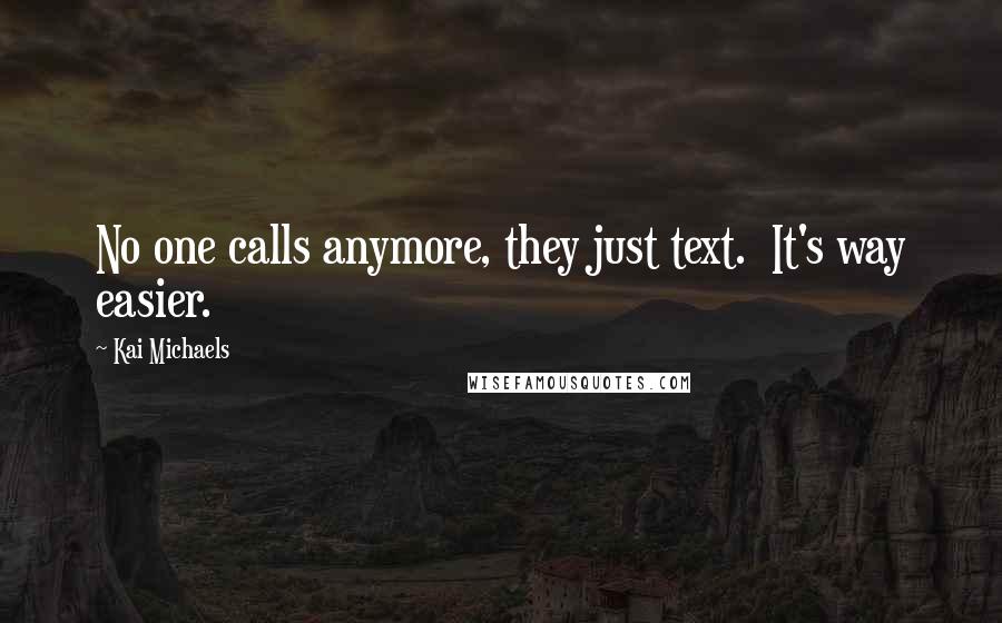 Kai Michaels Quotes: No one calls anymore, they just text.  It's way easier.
