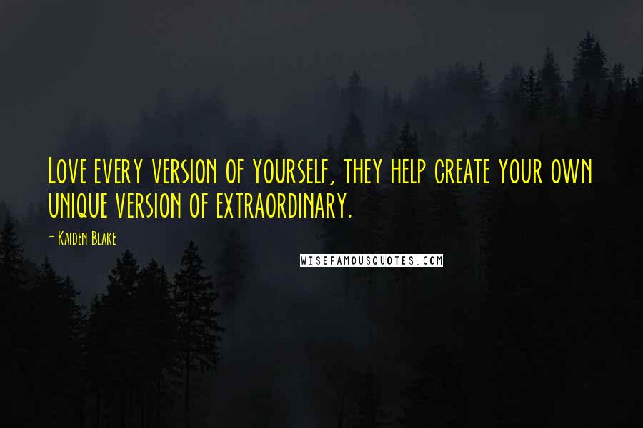 Kaiden Blake Quotes: Love every version of yourself, they help create your own unique version of extraordinary.