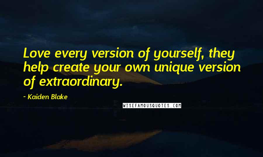 Kaiden Blake Quotes: Love every version of yourself, they help create your own unique version of extraordinary.