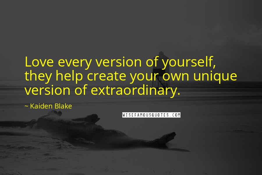 Kaiden Blake Quotes: Love every version of yourself, they help create your own unique version of extraordinary.