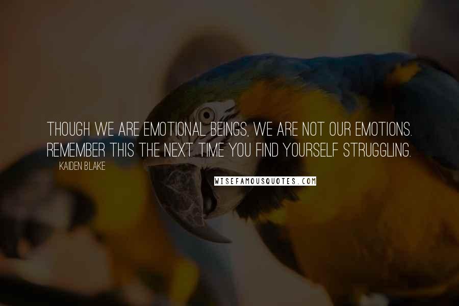 Kaiden Blake Quotes: Though we are emotional beings, we are not our emotions. Remember this the next time you find yourself struggling.