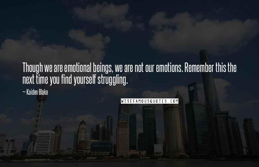 Kaiden Blake Quotes: Though we are emotional beings, we are not our emotions. Remember this the next time you find yourself struggling.