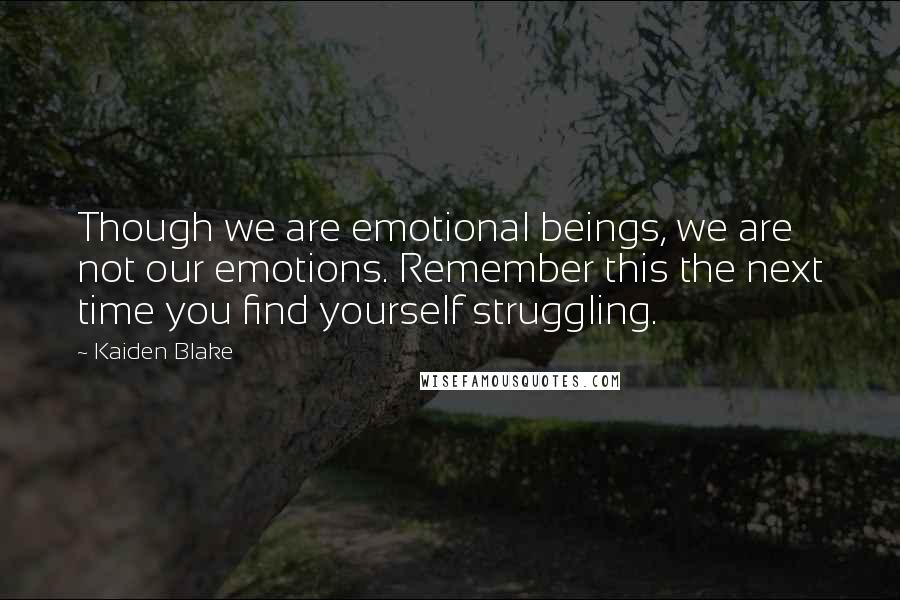 Kaiden Blake Quotes: Though we are emotional beings, we are not our emotions. Remember this the next time you find yourself struggling.