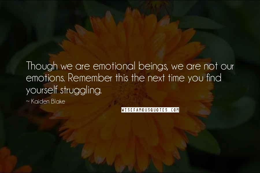 Kaiden Blake Quotes: Though we are emotional beings, we are not our emotions. Remember this the next time you find yourself struggling.