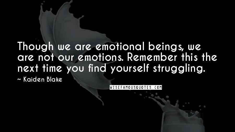 Kaiden Blake Quotes: Though we are emotional beings, we are not our emotions. Remember this the next time you find yourself struggling.