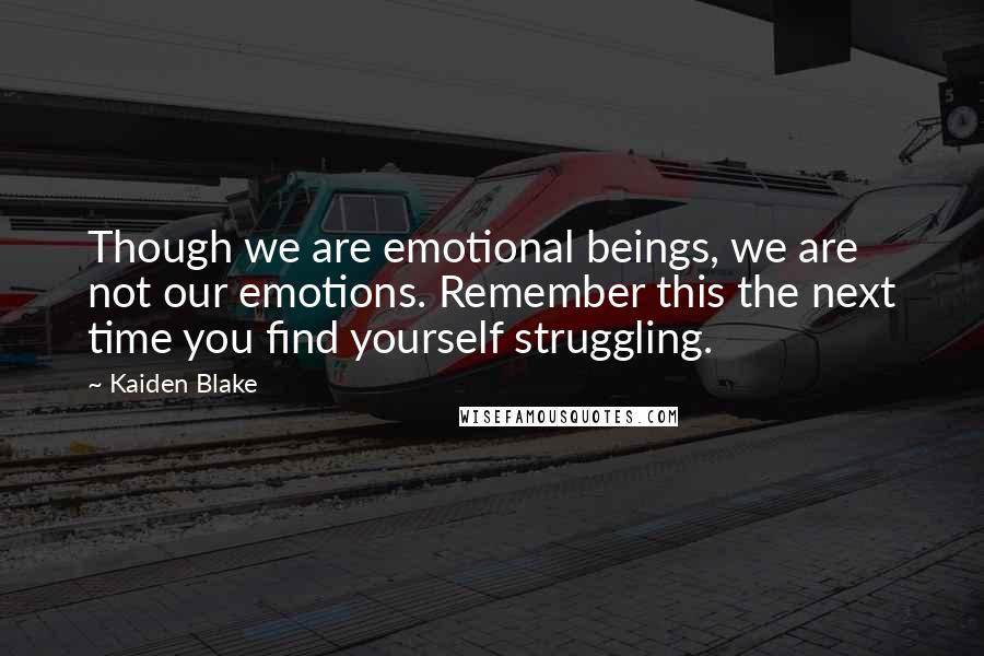 Kaiden Blake Quotes: Though we are emotional beings, we are not our emotions. Remember this the next time you find yourself struggling.