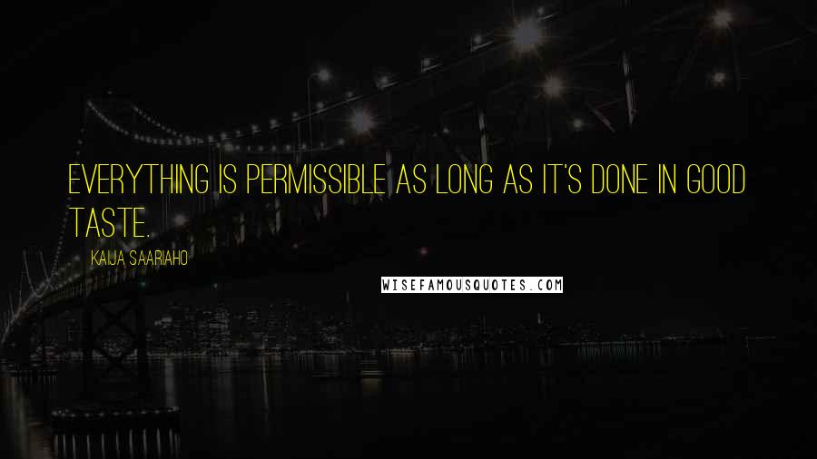 Kaija Saariaho Quotes: Everything is permissible as long as it's done in good taste.