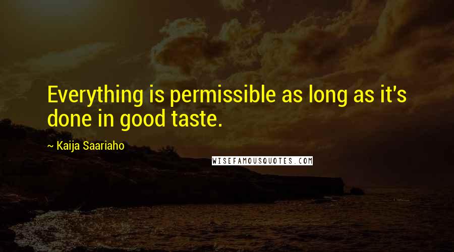 Kaija Saariaho Quotes: Everything is permissible as long as it's done in good taste.