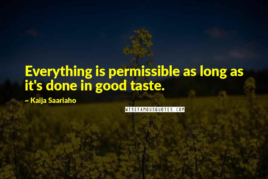 Kaija Saariaho Quotes: Everything is permissible as long as it's done in good taste.