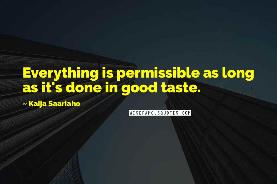 Kaija Saariaho Quotes: Everything is permissible as long as it's done in good taste.