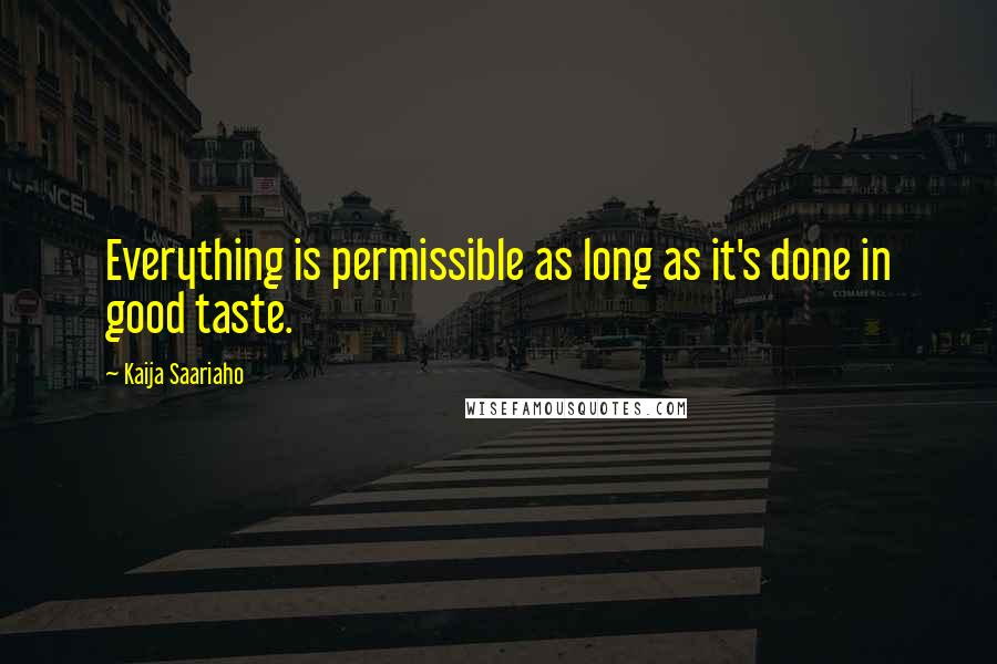 Kaija Saariaho Quotes: Everything is permissible as long as it's done in good taste.