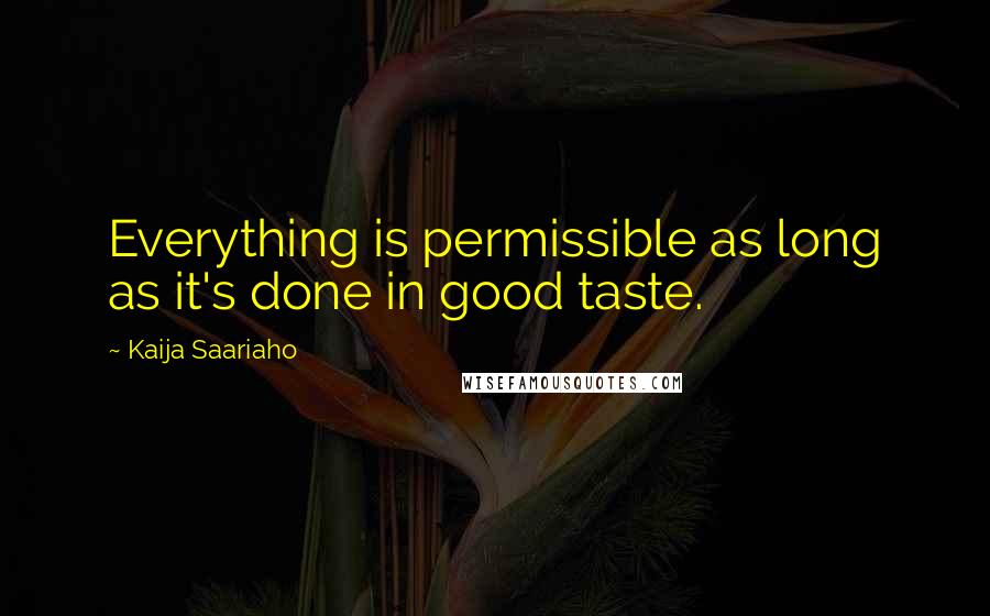 Kaija Saariaho Quotes: Everything is permissible as long as it's done in good taste.
