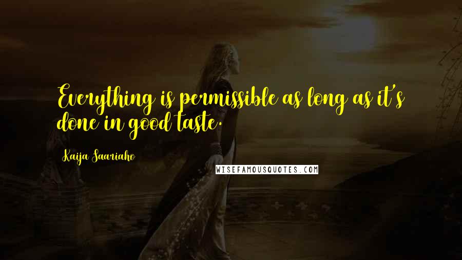 Kaija Saariaho Quotes: Everything is permissible as long as it's done in good taste.