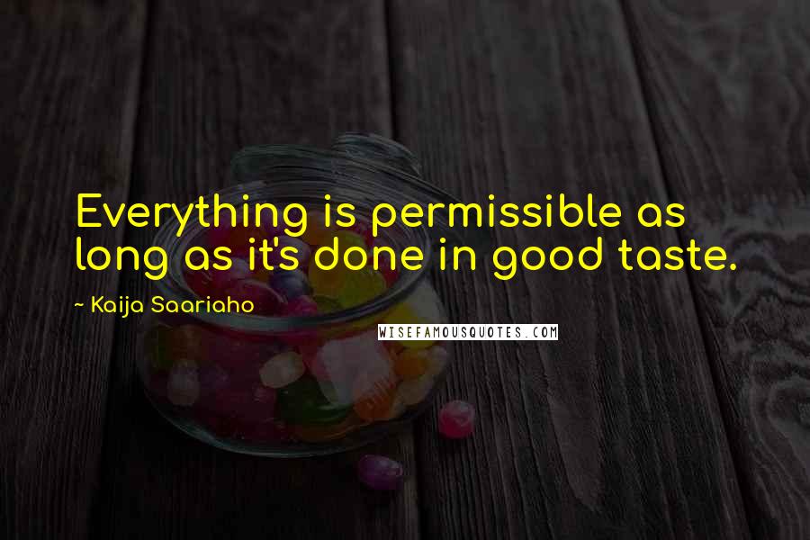 Kaija Saariaho Quotes: Everything is permissible as long as it's done in good taste.
