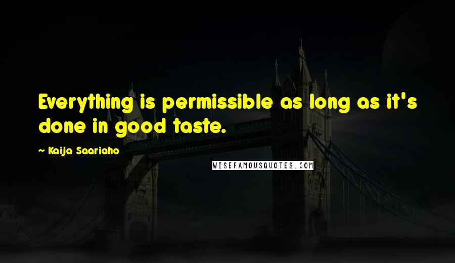 Kaija Saariaho Quotes: Everything is permissible as long as it's done in good taste.