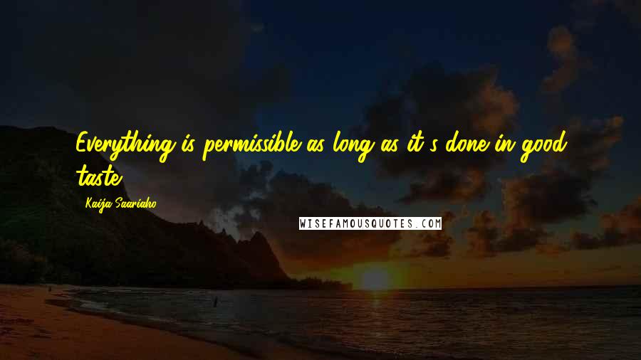 Kaija Saariaho Quotes: Everything is permissible as long as it's done in good taste.