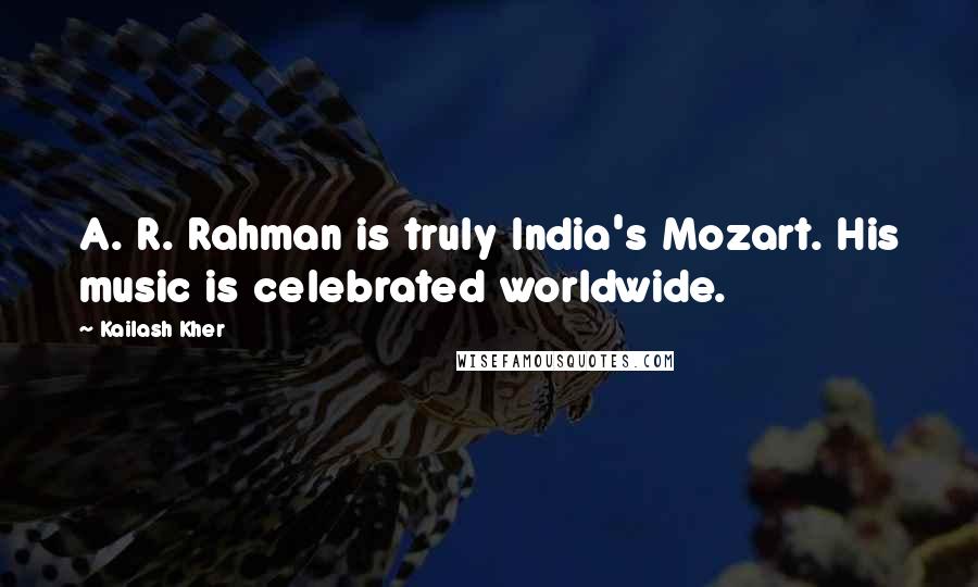 Kailash Kher Quotes: A. R. Rahman is truly India's Mozart. His music is celebrated worldwide.