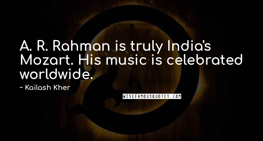 Kailash Kher Quotes: A. R. Rahman is truly India's Mozart. His music is celebrated worldwide.