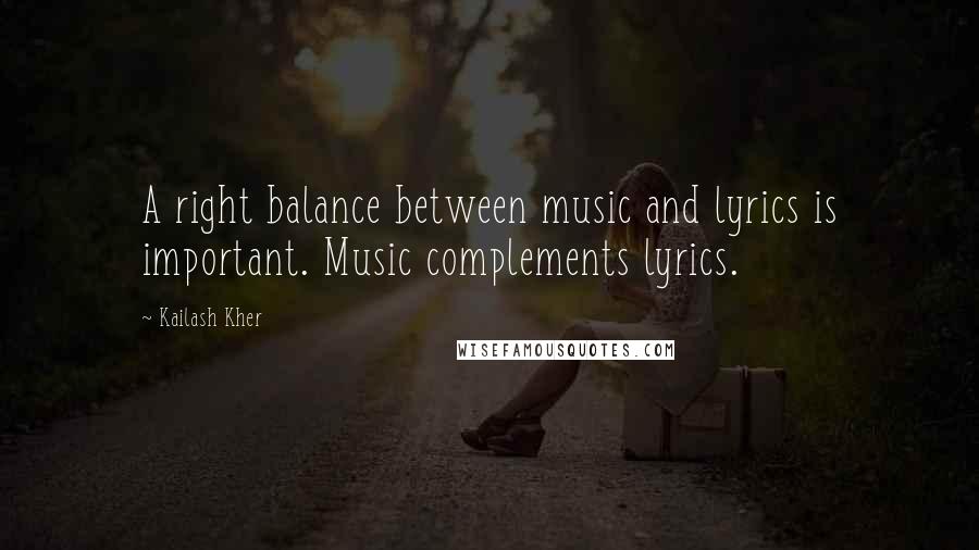 Kailash Kher Quotes: A right balance between music and lyrics is important. Music complements lyrics.