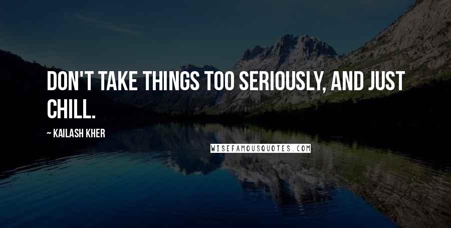 Kailash Kher Quotes: Don't take things too seriously, and just chill.