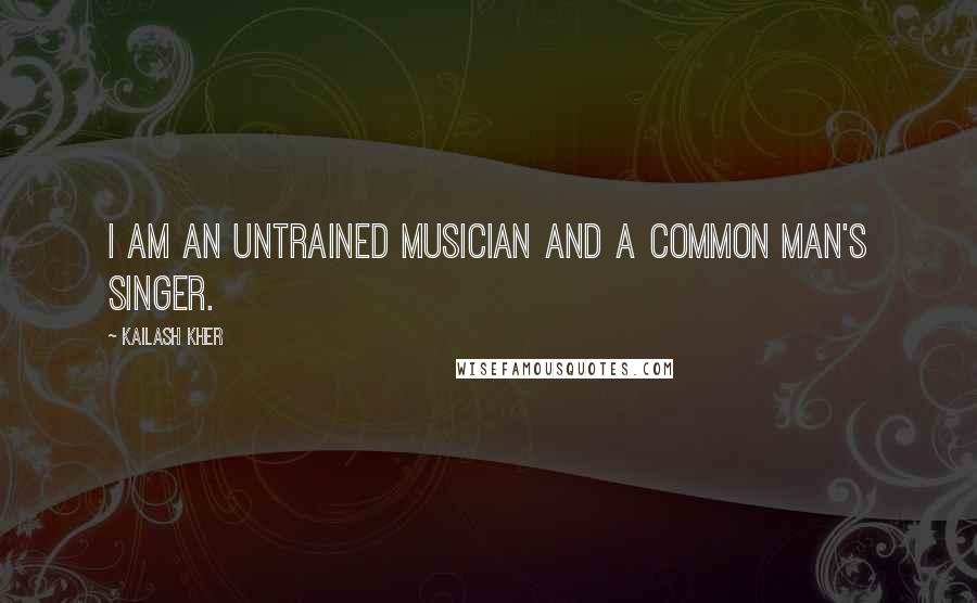 Kailash Kher Quotes: I am an untrained musician and a common man's singer.