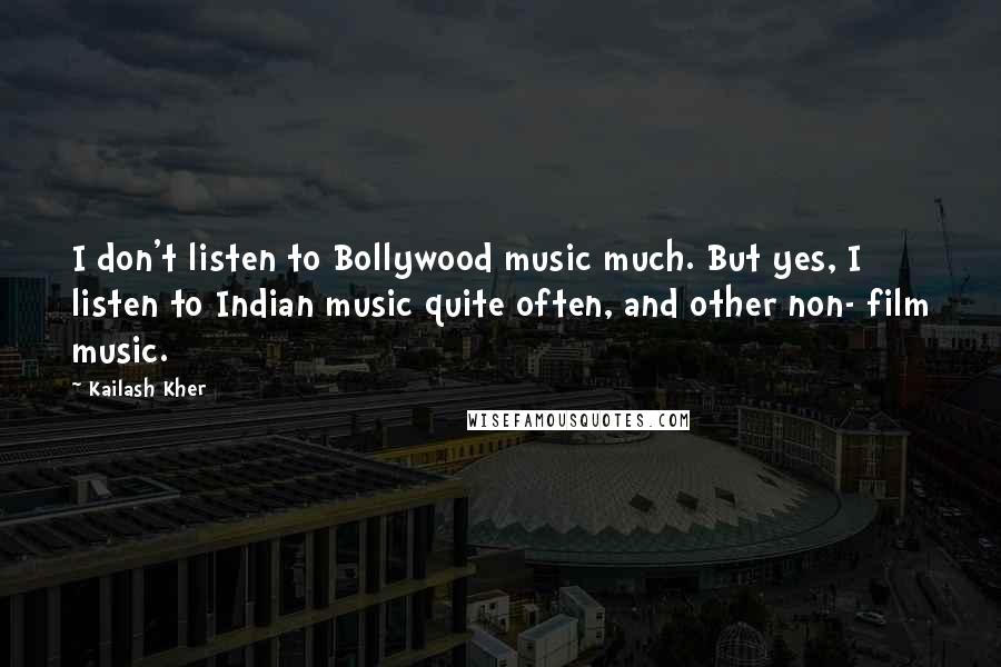 Kailash Kher Quotes: I don't listen to Bollywood music much. But yes, I listen to Indian music quite often, and other non- film music.