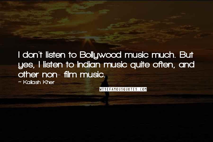 Kailash Kher Quotes: I don't listen to Bollywood music much. But yes, I listen to Indian music quite often, and other non- film music.
