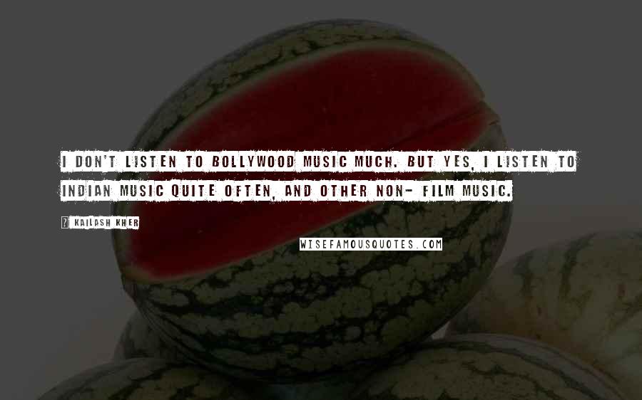 Kailash Kher Quotes: I don't listen to Bollywood music much. But yes, I listen to Indian music quite often, and other non- film music.