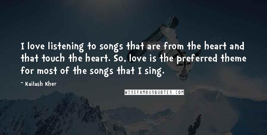 Kailash Kher Quotes: I love listening to songs that are from the heart and that touch the heart. So, love is the preferred theme for most of the songs that I sing.