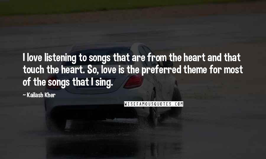 Kailash Kher Quotes: I love listening to songs that are from the heart and that touch the heart. So, love is the preferred theme for most of the songs that I sing.