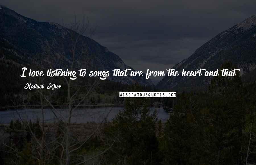 Kailash Kher Quotes: I love listening to songs that are from the heart and that touch the heart. So, love is the preferred theme for most of the songs that I sing.