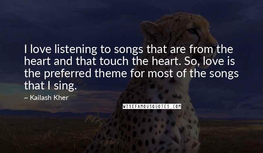 Kailash Kher Quotes: I love listening to songs that are from the heart and that touch the heart. So, love is the preferred theme for most of the songs that I sing.