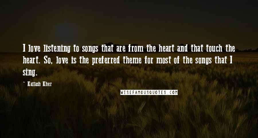 Kailash Kher Quotes: I love listening to songs that are from the heart and that touch the heart. So, love is the preferred theme for most of the songs that I sing.