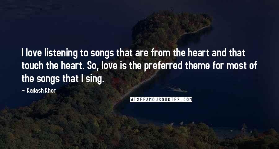 Kailash Kher Quotes: I love listening to songs that are from the heart and that touch the heart. So, love is the preferred theme for most of the songs that I sing.