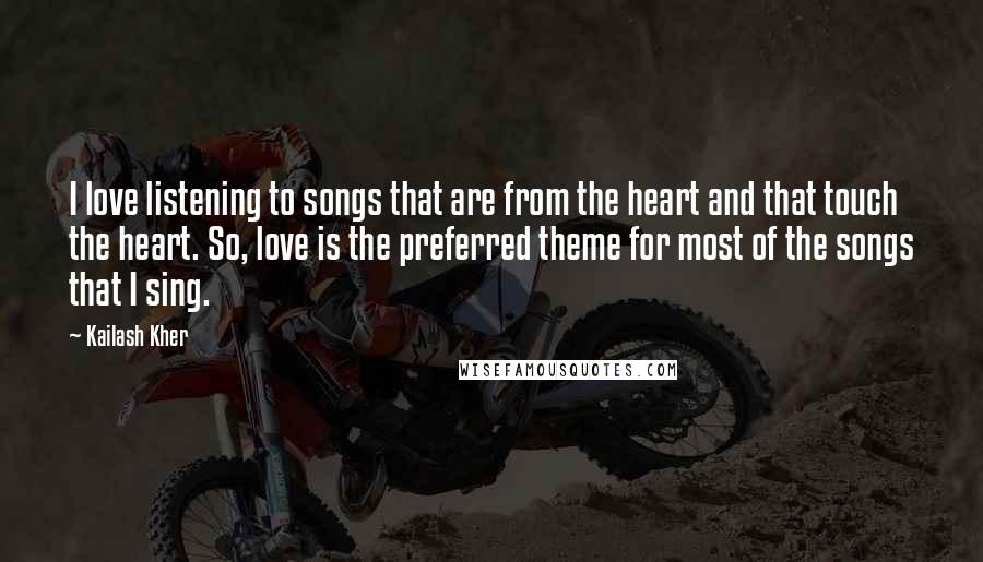 Kailash Kher Quotes: I love listening to songs that are from the heart and that touch the heart. So, love is the preferred theme for most of the songs that I sing.